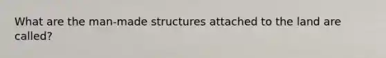 What are the man-made structures attached to the land are called?