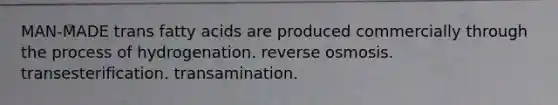 MAN-MADE trans fatty acids are produced commercially through the process of hydrogenation. reverse osmosis. transesterification. transamination.