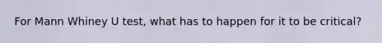 For Mann Whiney U test, what has to happen for it to be critical?