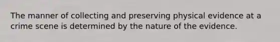 The manner of collecting and preserving physical evidence at a crime scene is determined by the nature of the evidence.