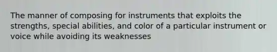 The manner of composing for instruments that exploits the strengths, special abilities, and color of a particular instrument or voice while avoiding its weaknesses