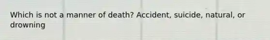 Which is not a manner of death? Accident, suicide, natural, or drowning