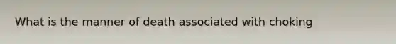 What is the manner of death associated with choking