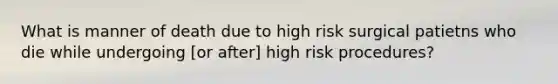 What is manner of death due to high risk surgical patietns who die while undergoing [or after] high risk procedures?