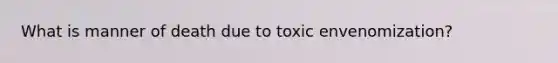 What is manner of death due to toxic envenomization?