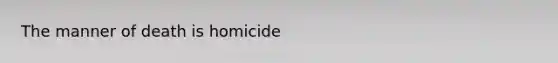 The manner of death is homicide