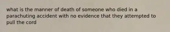 what is the manner of death of someone who died in a parachuting accident with no evidence that they attempted to pull the cord