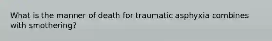 What is the manner of death for traumatic asphyxia combines with smothering?