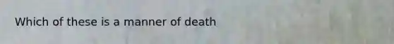 Which of these is a manner of death