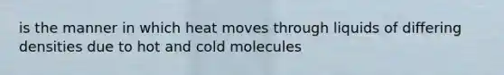 is the manner in which heat moves through liquids of differing densities due to hot and cold molecules