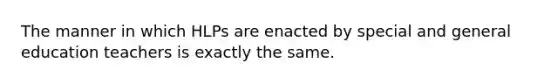 The manner in which HLPs are enacted by special and general education teachers is exactly the same.