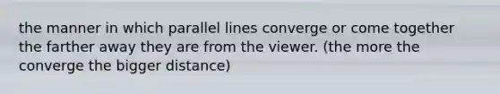 the manner in which parallel lines converge or come together the farther away they are from the viewer. (the more the converge the bigger distance)