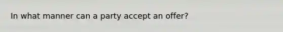 In what manner can a party accept an offer?