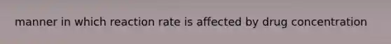 manner in which reaction rate is affected by drug concentration