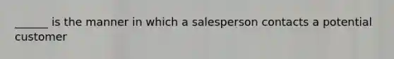 ______ is the manner in which a salesperson contacts a potential customer