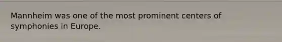 Mannheim was one of the most prominent centers of symphonies in Europe.