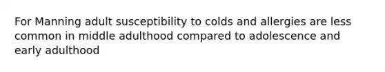 For Manning adult susceptibility to colds and allergies are less common in middle adulthood compared to adolescence and early adulthood