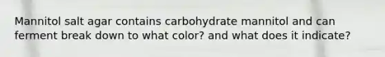 Mannitol salt agar contains carbohydrate mannitol and can ferment break down to what color? and what does it indicate?