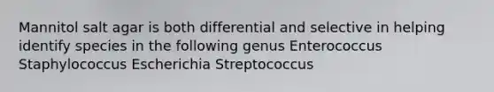 Mannitol salt agar is both differential and selective in helping identify species in the following genus Enterococcus Staphylococcus Escherichia Streptococcus