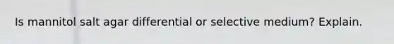 Is mannitol salt agar differential or selective medium? Explain.