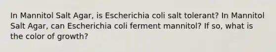 In Mannitol Salt Agar, is Escherichia coli salt tolerant? In Mannitol Salt Agar, can Escherichia coli ferment mannitol? If so, what is the color of growth?