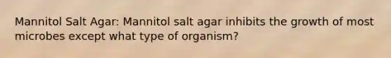 Mannitol Salt Agar: Mannitol salt agar inhibits the growth of most microbes except what type of organism?