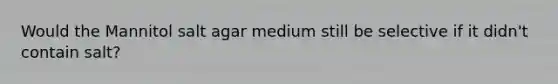 Would the Mannitol salt agar medium still be selective if it didn't contain salt?