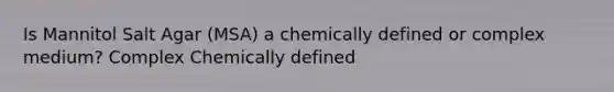 Is Mannitol Salt Agar (MSA) a chemically defined or complex medium? Complex Chemically defined