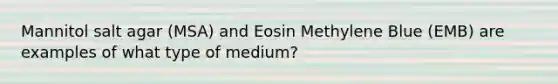 Mannitol salt agar (MSA) and Eosin Methylene Blue (EMB) are examples of what type of medium?