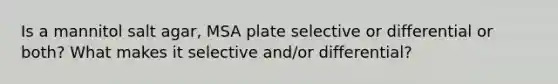 Is a mannitol salt agar, MSA plate selective or differential or both? What makes it selective and/or differential?