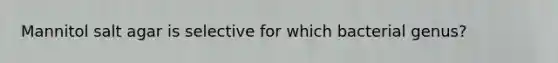 Mannitol salt agar is selective for which bacterial genus?