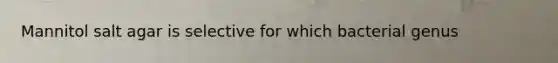 Mannitol salt agar is selective for which bacterial genus