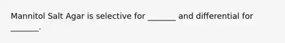 Mannitol Salt Agar is selective for _______ and differential for _______.