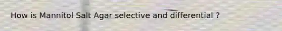 How is Mannitol Salt Agar selective and differential ?