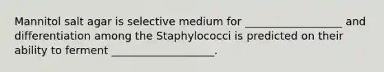 Mannitol salt agar is selective medium for __________________ and differentiation among the Staphylococci is predicted on their ability to ferment ___________________.