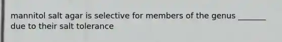 mannitol salt agar is selective for members of the genus _______ due to their salt tolerance