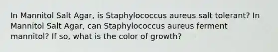 In Mannitol Salt Agar, is Staphylococcus aureus salt tolerant? In Mannitol Salt Agar, can Staphylococcus aureus ferment mannitol? If so, what is the color of growth?