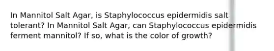 In Mannitol Salt Agar, is Staphylococcus epidermidis salt tolerant? In Mannitol Salt Agar, can Staphylococcus epidermidis ferment mannitol? If so, what is the color of growth?