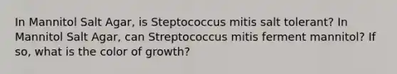 In Mannitol Salt Agar, is Steptococcus mitis salt tolerant? In Mannitol Salt Agar, can Streptococcus mitis ferment mannitol? If so, what is the color of growth?