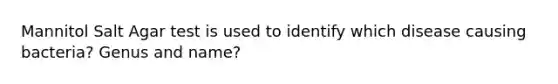 Mannitol Salt Agar test is used to identify which disease causing bacteria? Genus and name?