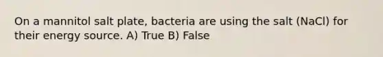 On a mannitol salt plate, bacteria are using the salt (NaCl) for their energy source. A) True B) False