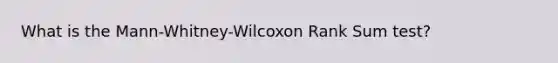 What is the Mann-Whitney-Wilcoxon Rank Sum test?