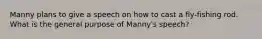 Manny plans to give a speech on how to cast a fly-fishing rod. What is the general purpose of Manny's speech?