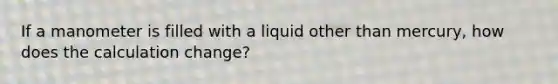 If a manometer is filled with a liquid other than mercury, how does the calculation change?