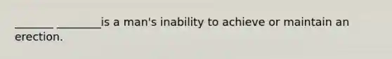 _______ ________is a man's inability to achieve or maintain an erection.