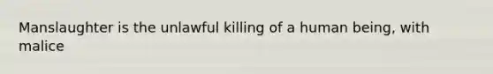 Manslaughter is the unlawful killing of a human being, with malice