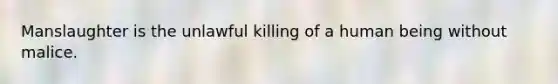 Manslaughter is the unlawful killing of a human being without malice.