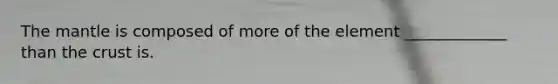 <a href='https://www.questionai.com/knowledge/kHR4HOnNY8-the-mantle' class='anchor-knowledge'>the mantle</a> is composed of more of the element _____________ than <a href='https://www.questionai.com/knowledge/karSwUsNbl-the-crust' class='anchor-knowledge'>the crust</a> is.