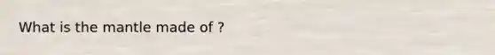 What is <a href='https://www.questionai.com/knowledge/kHR4HOnNY8-the-mantle' class='anchor-knowledge'>the mantle</a> made of ?
