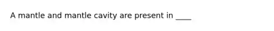 A mantle and mantle cavity are present in ____